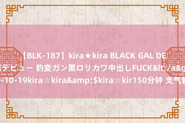 【BLK-187】kira★kira BLACK GAL DEBUT 日焼け黒ギャル専属デビュー 豹変ガン黒ロリカワ中出しFUCK</a>2014-10-19kira☆kira&$kira☆kir150分钟 支气管延长是什么原因引起