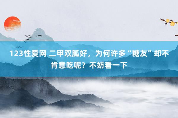 123性爱网 二甲双胍好，为何许多“糖友”却不肯意吃呢？不妨看一下