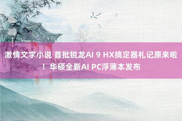 激情文学小说 首批锐龙AI 9 HX搞定器札记原来啦！华硕全新AI PC浮薄本发布