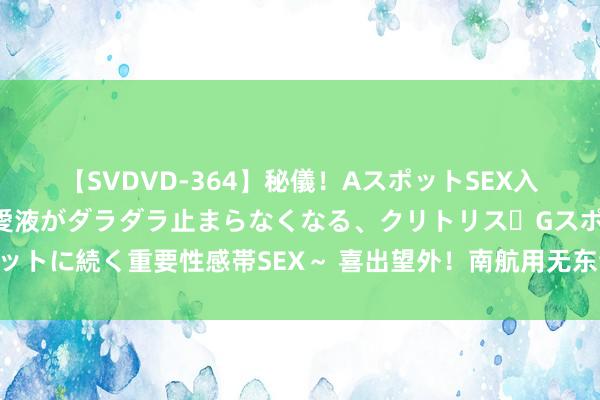 【SVDVD-364】秘儀！AスポットSEX入門 ～刺激した瞬間から愛液がダラダラ止まらなくなる、クリトリス・Gスポットに続く重要性感帯SEX～ 喜出望外！南航用无东谈主机配送重生登科见知书