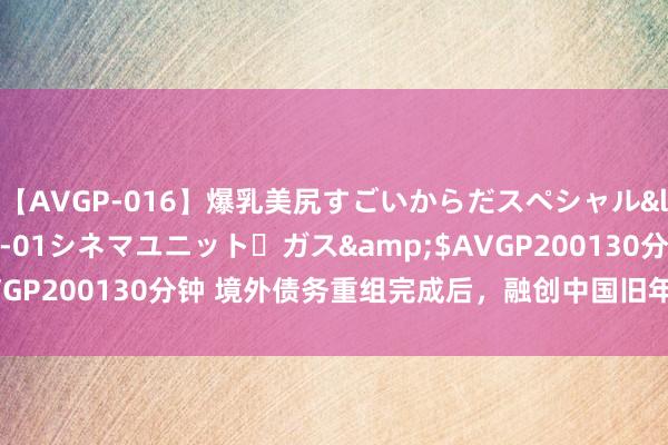 【AVGP-016】爆乳美尻すごいからだスペシャル</a>2007-12-01シネマユニット・ガス&$AVGP200130分钟 境外债务重组完成后，融创中国旧年损失有所减少