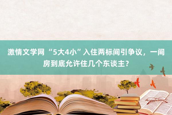 激情文学网 “5大4小”入住两标间引争议，一间房到底允许住几个东谈主？