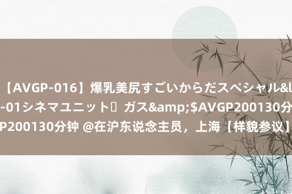 【AVGP-016】爆乳美尻すごいからだスペシャル</a>2007-12-01シネマユニット・ガス&$AVGP200130分钟 @在沪东说念主员，上海【样貌参议】培训通说念↓↓