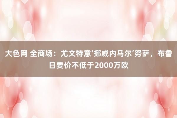 大色网 全商场：尤文特意‘挪威内马尔’努萨，布鲁日要价不低于2000万欧