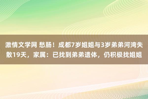 激情文学网 愁肠！成都7岁姐姐与3岁弟弟河湾失散19天，家属：已找到弟弟遗体，仍积极找姐姐