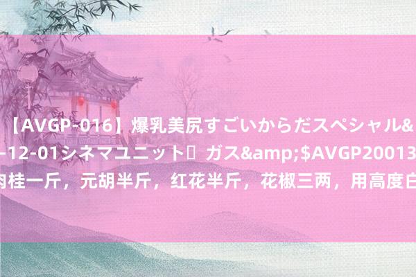 【AVGP-016】爆乳美尻すごいからだスペシャル</a>2007-12-01シネマユニット・ガス&$AVGP200130分钟 肉桂一斤，元胡半斤，红花半斤，花椒三两，用高度白酒五斤泡一个月，家传不过传的，治