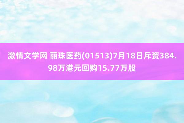 激情文学网 丽珠医药(01513)7月18日斥资384.98万港元回购15.77万股