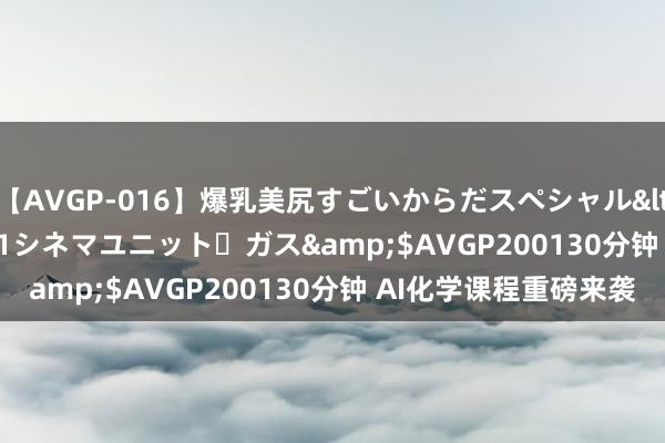 【AVGP-016】爆乳美尻すごいからだスペシャル</a>2007-12-01シネマユニット・ガス&$AVGP200130分钟 AI化学课程重磅来袭