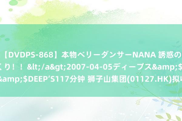 【DVDPS-868】本物ベリーダンサーNANA 誘惑の腰使いで潮吹きまくり！！</a>2007-04-05ディープス&$DEEP’S117分钟 狮子山集团(01127.HK)拟收购信贷挂钩单子