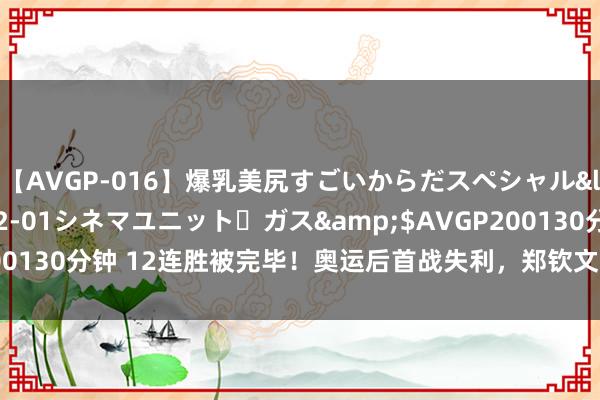 【AVGP-016】爆乳美尻すごいからだスペシャル</a>2007-12-01シネマユニット・ガス&$AVGP200130分钟 12连胜被完毕！奥运后首战失利，郑钦文：是时候健忘金牌了