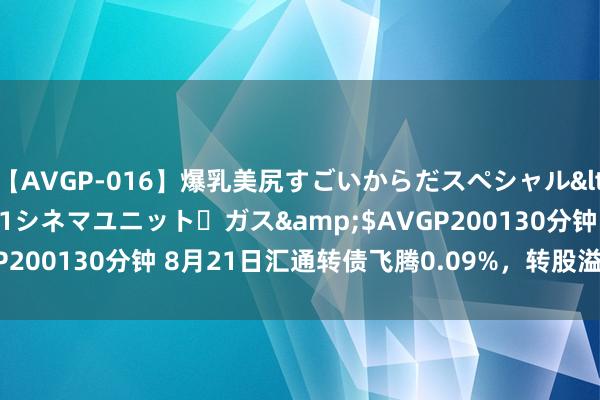 【AVGP-016】爆乳美尻すごいからだスペシャル</a>2007-12-01シネマユニット・ガス&$AVGP200130分钟 8月21日汇通转债飞腾0.09%，转股溢价率85.46%