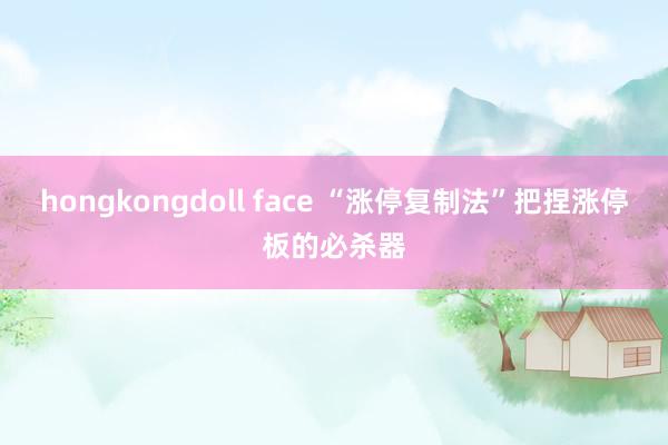 hongkongdoll face “涨停复制法”把捏涨停板的必杀器