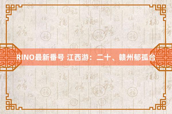 RINO最新番号 江西游：二十、赣州郁孤台