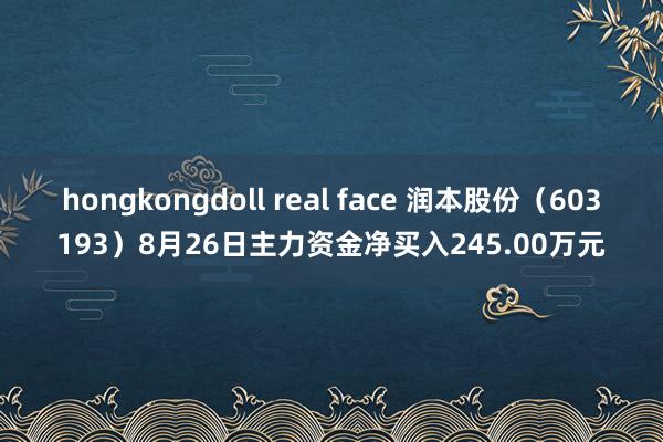 hongkongdoll real face 润本股份（603193）8月26日主力资金净买入245.00万元