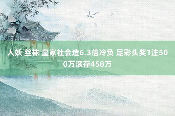 人妖 丝袜 皇家社会造6.3倍冷负 足彩头奖1注500万滚存458万