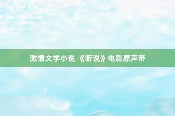 激情文学小说 《听说》电影原声带