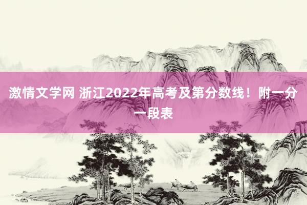 激情文学网 浙江2022年高考及第分数线！附一分一段表