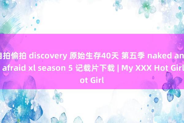 自拍偷拍 discovery 原始生存40天 第五季 naked and afraid xl season 5 记载片下载 | My XXX Hot Girl