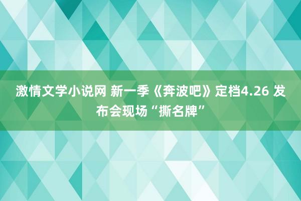 激情文学小说网 新一季《奔波吧》定档4.26 发布会现场“撕名牌”