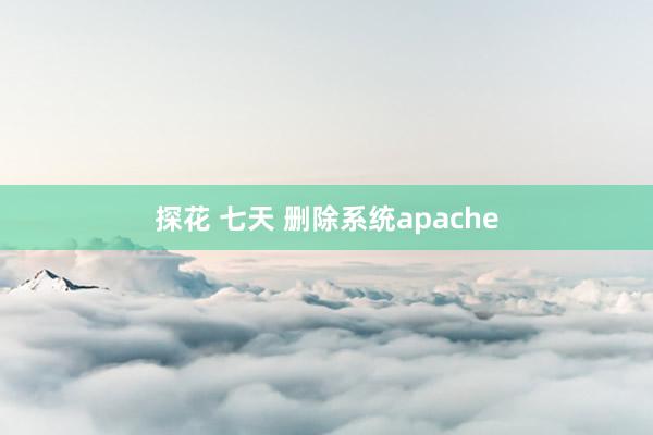 探花 七天 删除系统apache