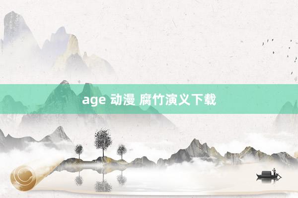 age 动漫 腐竹演义下载