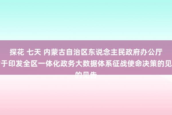 探花 七天 内蒙古自治区东说念主民政府办公厅对于印发全区一体化政务大数据体系征战使命决策的见告