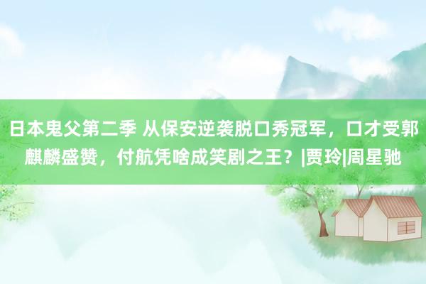 日本鬼父第二季 从保安逆袭脱口秀冠军，口才受郭麒麟盛赞，付航凭啥成笑剧之王？|贾玲|周星驰