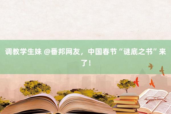 调教学生妹 @番邦网友，中国春节“谜底之书”来了！