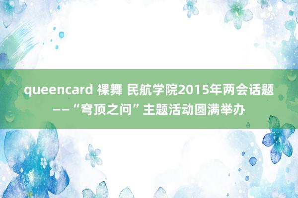 queencard 裸舞 民航学院2015年两会话题——“穹顶之问”主题活动圆满举办